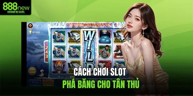 Cách chơi slot phá băng cho tân thủ