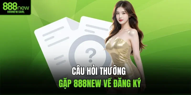 Câu hỏi thường gặp 888NEW về đăng ký