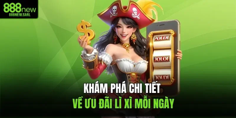 Khám phá chi tiết về ưu đãi lì xì mỗi ngày