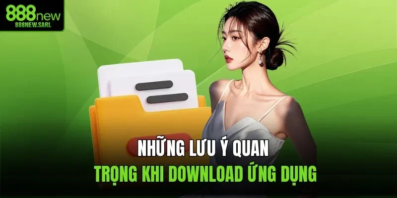 Những lưu ý quan trọng khi download ứng dụng