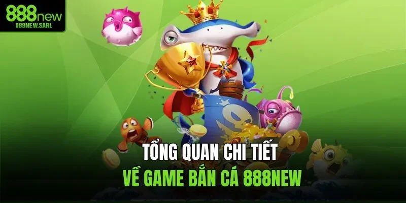 Tổng quan chi tiết về game bắn cá 888New